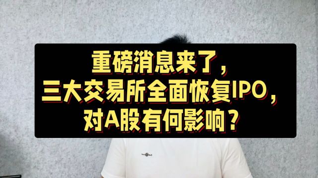 重磅消息来了,三大交易所全面恢复IPO,对A股有何影响?