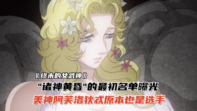 终末的女武神:诸神黄昏的最初名单曝光,阿芙洛狄忒原本也是选手