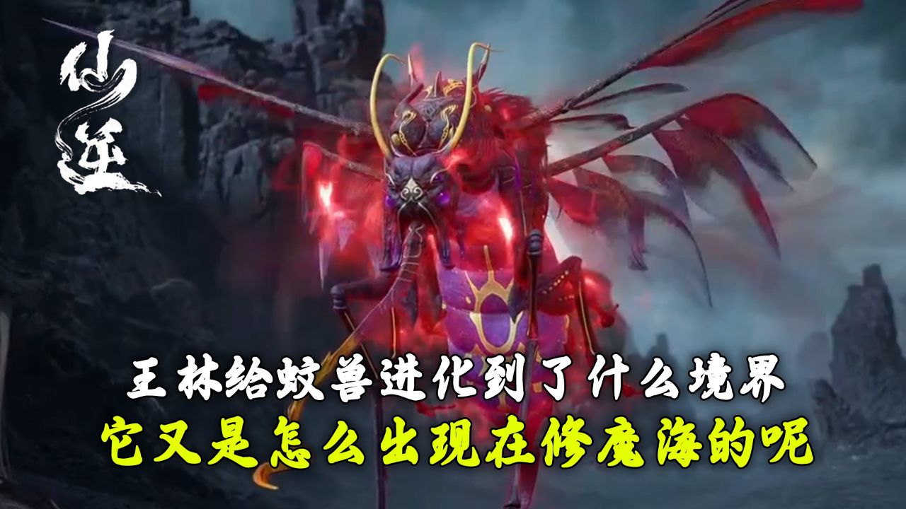 仙逆:王林给蚊兽进化到了什么境界?它又是怎么出现在修魔海的呢?