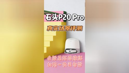 石头P20 Pro：全能基站0缠绕，扫拖一体更智能