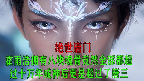 绝世唐门:霍雨浩拥有八块魂骨竟然全部都超过十万年成神后,更是超过了唐三。_高清1080P在线观看平台_腾讯视频