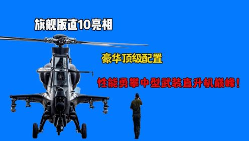 旗舰版直10亮相:豪华顶级配置,性能勇攀中型武装直升机巅峰!_高清1080P在线观看平台_腾讯视频