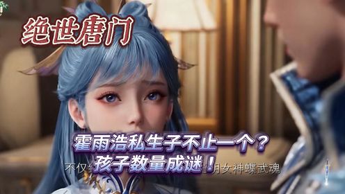 绝世唐门:霍雨浩私生子不止一个?孩子数量成谜!_高清1080P在线观看平台_腾讯视频