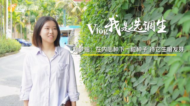 Vlog我是选调生②|刘梦瑶:在内心种下一粒种子 待它生根发芽