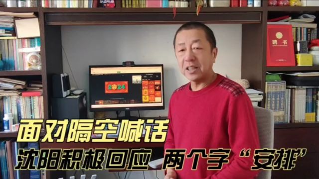 面对隔空喊话,沈阳积极回应,2个字“安排”