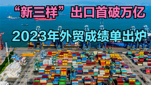 中国年度外贸成绩单发布,“新三样”出口首破万亿,一分钟回顾历年外贸