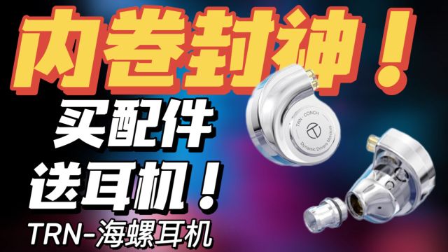 【内卷封神】性价比爆炸的TRN海螺耳机,只要199,相当于买配件送耳机!