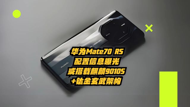 华为Mate70RS配置信息曝光:或搭载麒麟9010S+钛金玄武架构