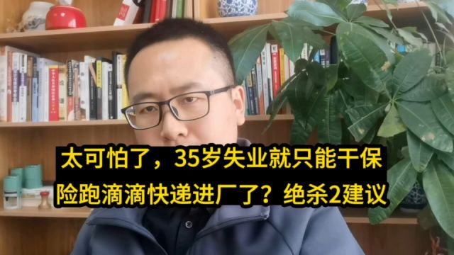 太可怕了,35岁失业只能干保险跑滴滴快递进厂了?不!绝杀2建议