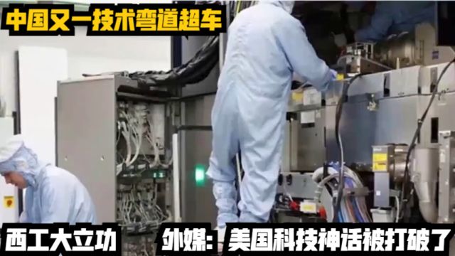 中国又一技术弯道超车,西工大立功,外媒:美国科技神话被打破了