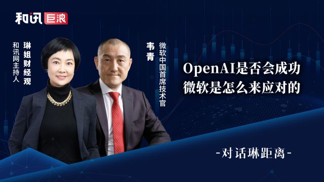 微软韦青:OpenAI 是否会成功?微软是怎么来应对的?