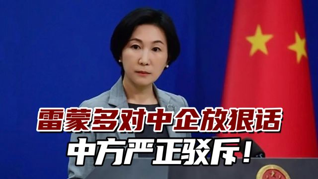 雷蒙多对中国公司放狠话,中方严正驳斥!坚决维护自身合法权益