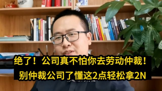 绝了!公司真不怕你去劳动仲裁!别仲裁公司了懂这2点轻松拿2N