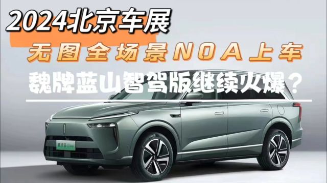 2024北京车展:无图全场景NOA上车,魏牌蓝山智驾版继续火爆?