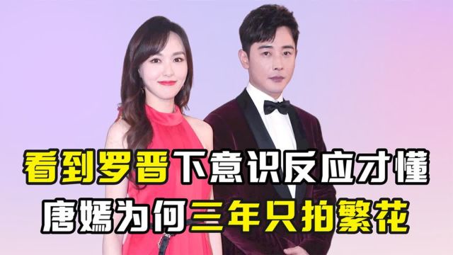 唐嫣为何宁愿断档三年,只出演《繁花》,罗晋下意识反应说明一切