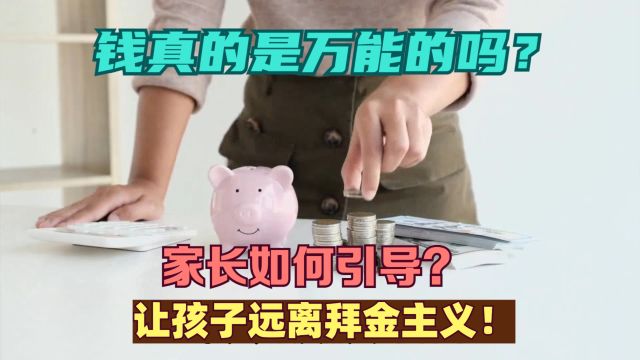 钱真的是万能的吗?家长如何引导?让孩子远离拜金主义!