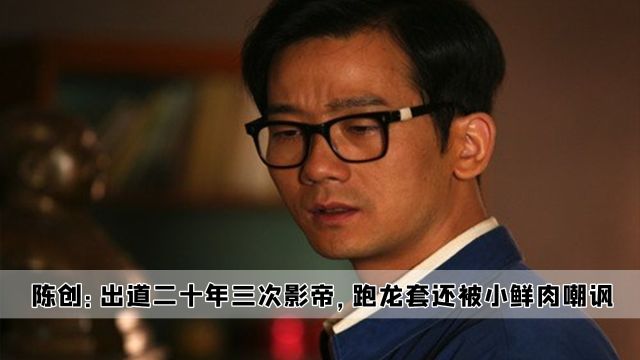 陈创:出道二十年三次影帝,跑龙套还被小鲜肉嘲讽