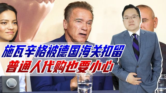 施瓦辛格被德国海关扣留,交了税款才被放,普通人代购也要小心