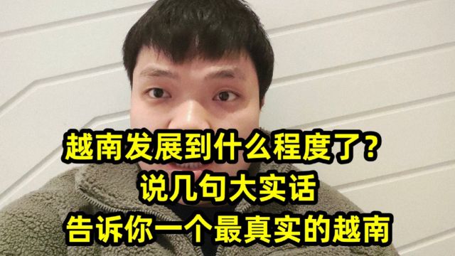 越南发展到什么程度了?说几句大实话,告诉你一个最真实的越南