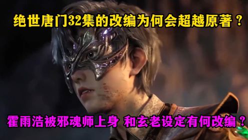 绝世唐门32集的改编为何会超越原著?霍雨浩被五环邪魂师鬼上身和玄老的设定有何出入?_高清1080P在线观看平台_腾讯视频