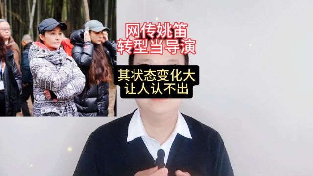 网传姚笛转型当导演,其状态变化大让人认不出