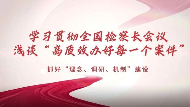 学习贯彻全国检察长会议,浅谈高质效办好每一个案件|抓好“理念、调研、机制”建设