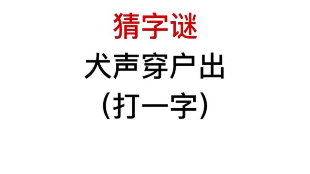 猜字谜,犬声穿户出猜一个字,很难猜到吧