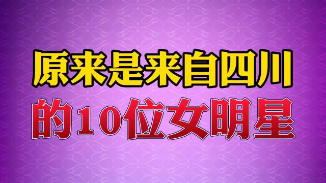 原来是来自四川的10位女明星#明星 #娱乐 #娱乐