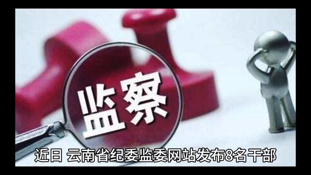 云南8名干部涉嫌违纪违法被调查