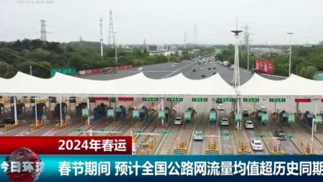 2024年春运,春节期间,预计全国公路网流量均值超历史同期