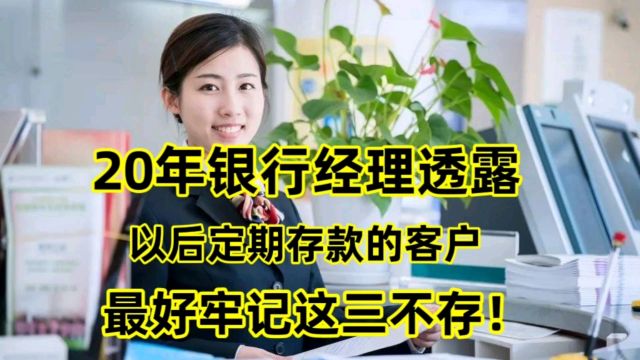 20年银行经理透露,以后定期存款的客户,最好牢记这三不存!