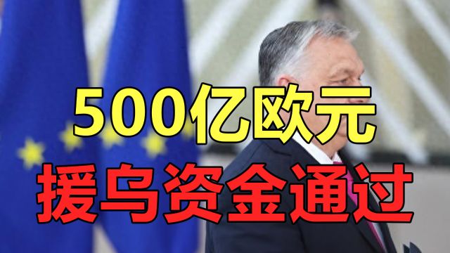 500亿欧元援乌资金通过,普京如何看欧尔班