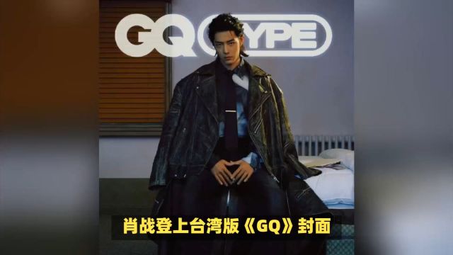 肖战登台湾版《GQ》封面:从复古到现代,尽显不羁魅力