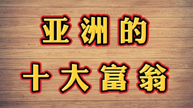 亚洲的十大富翁,每一个都富的超乎想象!