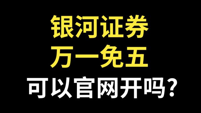 银河证券万一免五,自己在官网上开可以吗?