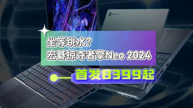 高端模具去掉外围下放?宏碁掠夺者擎Neo2024,首发8399起,坐等跳水