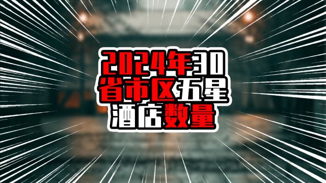 2024年30省市区五星酒店数量,广东浙江江苏前三甲,粤浙超80家