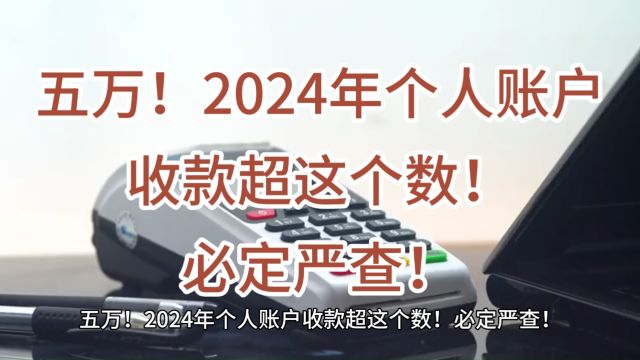 五万!2024年个人账户收款超这个数!必定严查!