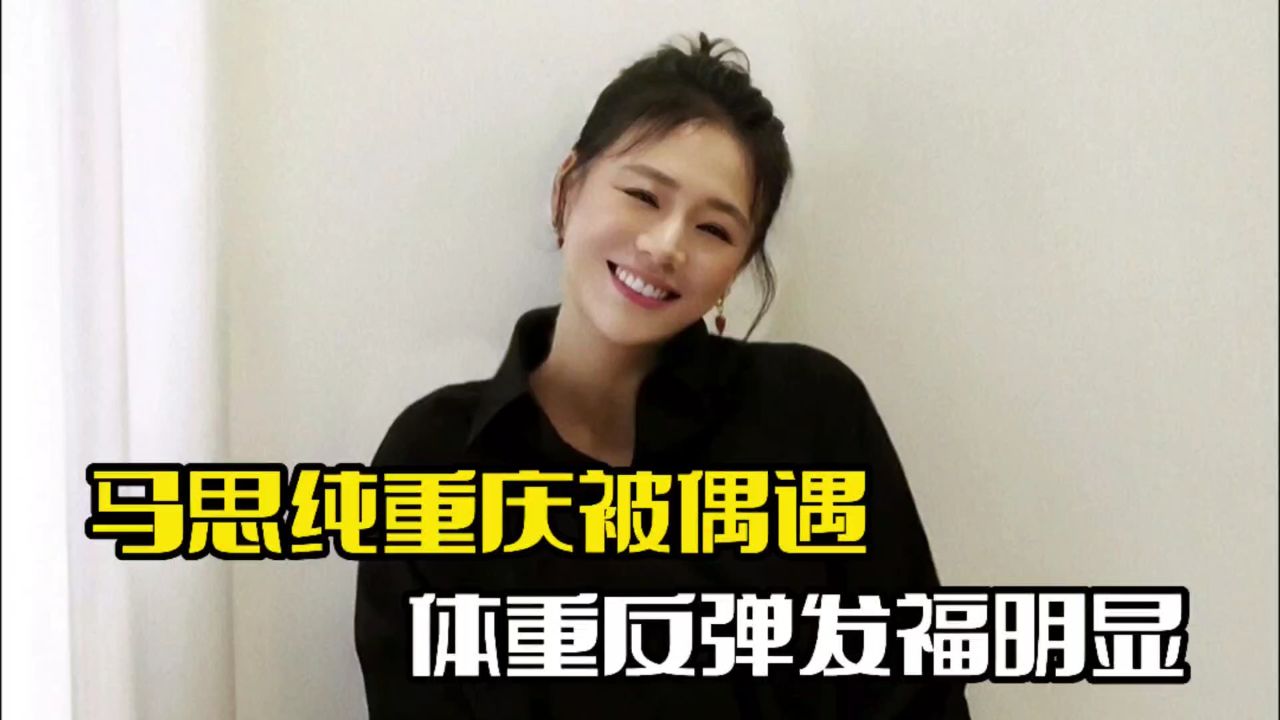 马思纯重庆被偶遇!整个人体重反弹,身材发福明显