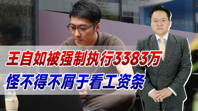 王自如被强制执行3383万,而且并非首次!怪不得不屑于看工资条