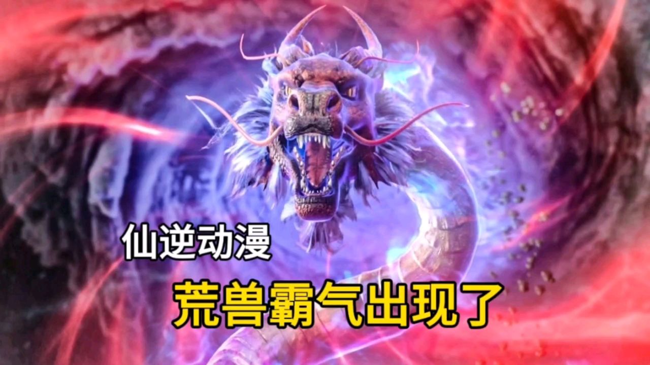 仙逆动漫:荒兽霸气登场了,化神大圆满的实力