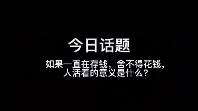 如果一直在存钱,舍不得花钱,人活着的意义是什么?