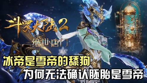 斗罗大陆Ⅱ绝世唐门:冰帝是雪帝的舔狗,为何无法确认神兽胚胎就是雪帝?_高清1080P在线观看平台_腾讯视频