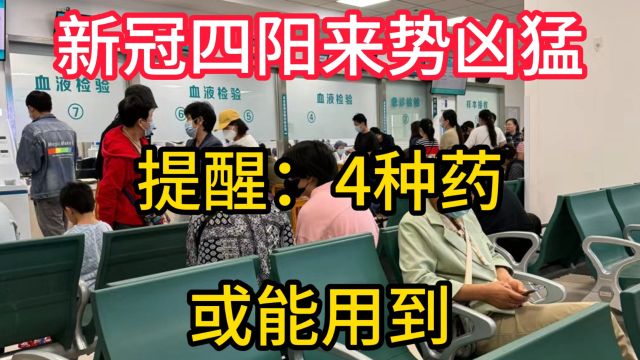 新冠四阳来势凶猛!提醒:4种药,或能用到