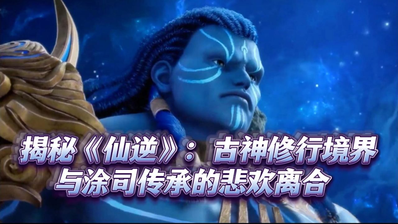 揭秘《仙逆》:古神修行境界与涂司传承的悲欢离合