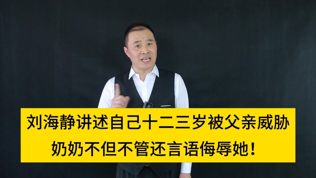 刘海静讲述自己十二三岁被父亲威胁,奶奶不但不管还言语侮辱她!