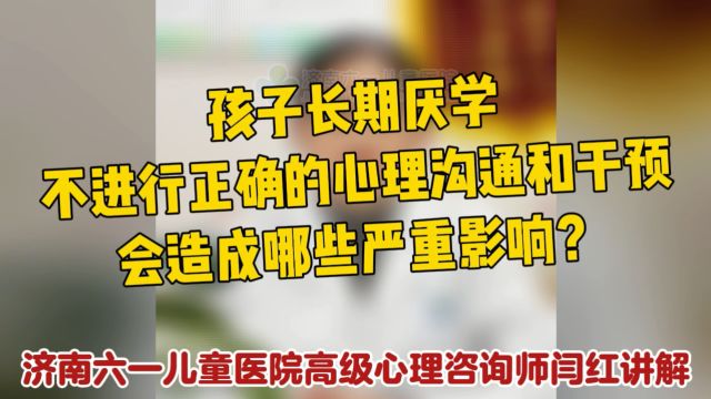 济南六一儿童医院高级心理咨询师闫红讲解:孩子长期厌学不进行正确的心理沟通和干预,会造成哪些严重影响?