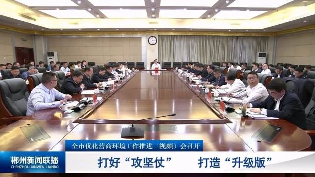 全市优化营商环境工作推进(视频)会召开 打好“攻坚仗” 打造“升级版”