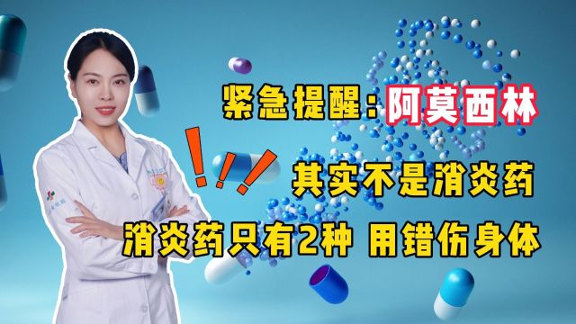 紧急提醒:阿莫西林其实不是消炎药,消炎药只有2种,用错伤身体