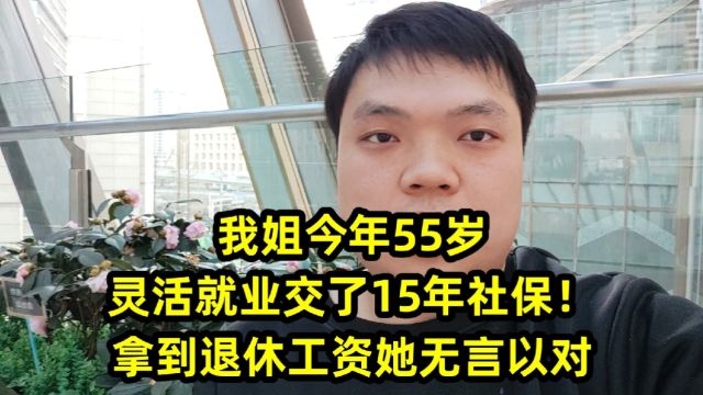 我姐今年55岁,灵活就业交了15年社保!拿到退休工资她无言以对